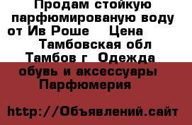 Продам стойкую парфюмированую воду от Ив Роше. › Цена ­ 1 200 - Тамбовская обл., Тамбов г. Одежда, обувь и аксессуары » Парфюмерия   